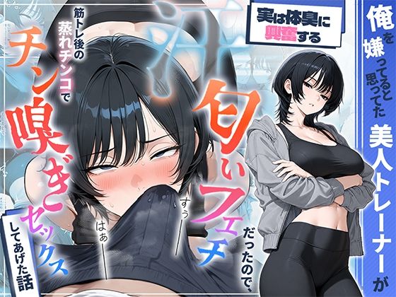 俺を嫌ってると思ってた美人トレーナーが実は体臭に興奮する汗匂いフェチだったので、筋トレ後の蒸れチンコでチン嗅ぎセックスしてあげた話